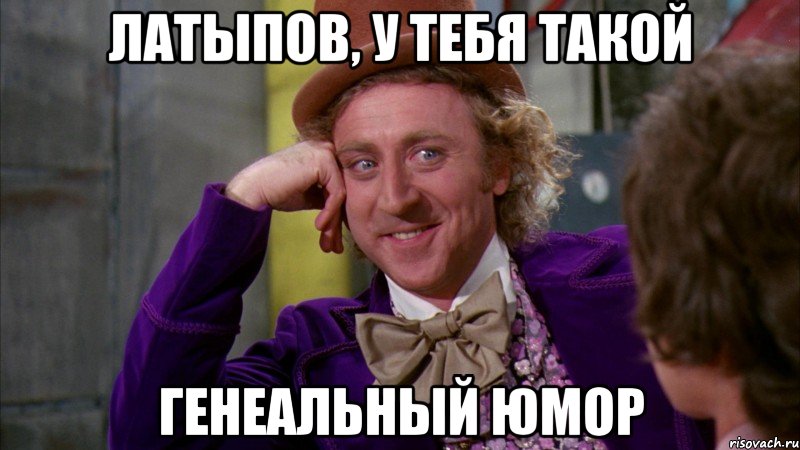 Латыпов, у тебя такой Генеальный юмор, Мем Ну давай расскажи (Вилли Вонка)