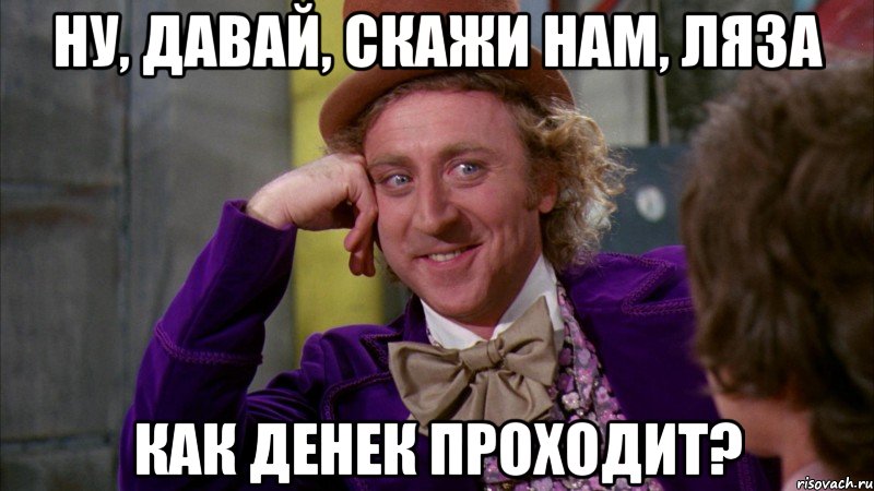 ну, давай, скажи нам, Ляза как денек проходит?, Мем Ну давай расскажи (Вилли Вонка)
