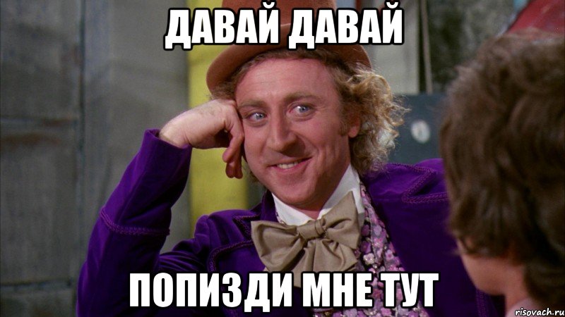 Давай давай Попизди мне тут, Мем Ну давай расскажи (Вилли Вонка)