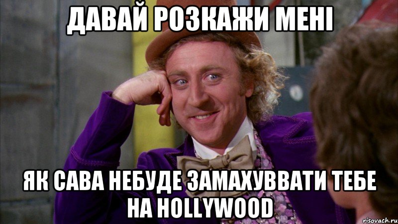 Давай розкажи мені як сава небуде замахуввати тебе на HOLLYWOOD, Мем Ну давай расскажи (Вилли Вонка)