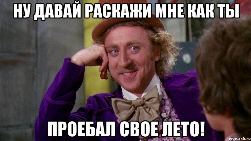 Ну давай раскажи мне как ТЫ проебал свое лето!, Мем Ну давай расскажи (Вилли Вонка)
