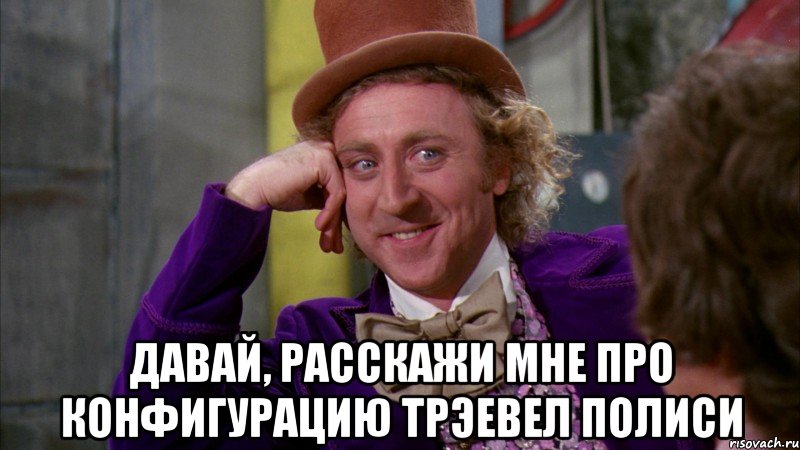  Давай, расскажи мне про конфигурацию трэевел полиси, Мем Ну давай расскажи (Вилли Вонка)