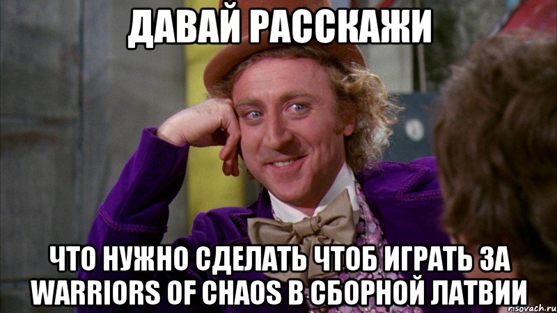 ДАВАЙ РАССКАЖИ что нужно сделать чтоб играть за Warriors of Chaos в сборной Латвии, Мем Ну давай расскажи (Вилли Вонка)