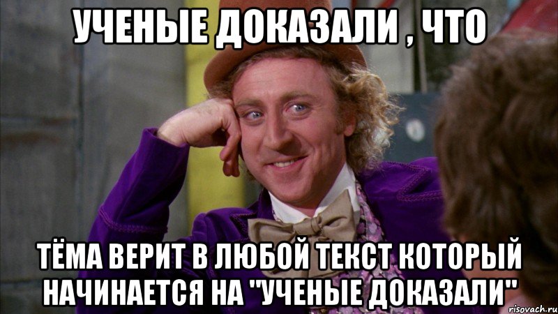 Ученые доказали , что Тёма верит в любой текст который начинается на "Ученые доказали", Мем Ну давай расскажи (Вилли Вонка)