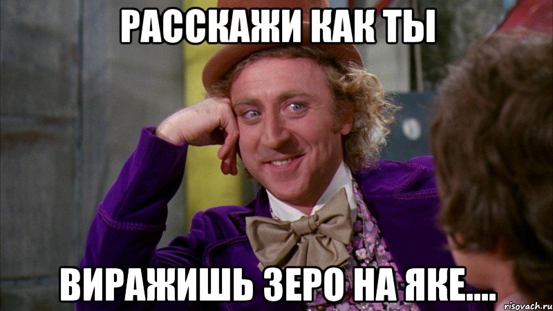 Расскажи как ты виражишь Зеро на Яке...., Мем Ну давай расскажи (Вилли Вонка)