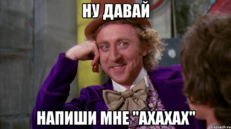 Ну давай напиши мне "ахахах", Мем Ну давай расскажи (Вилли Вонка)
