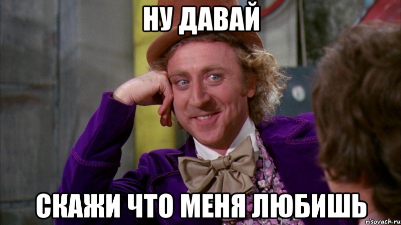 Ну давай Скажи что меня любишь, Мем Ну давай расскажи (Вилли Вонка)