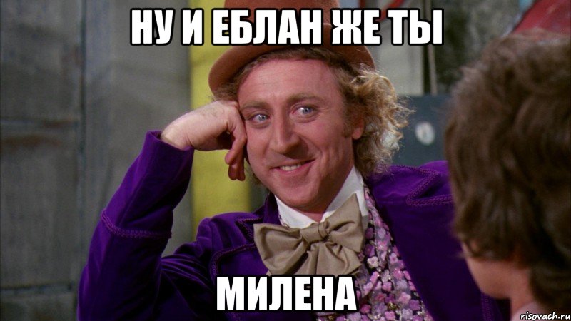 Ну и еблан же ты Милена, Мем Ну давай расскажи (Вилли Вонка)
