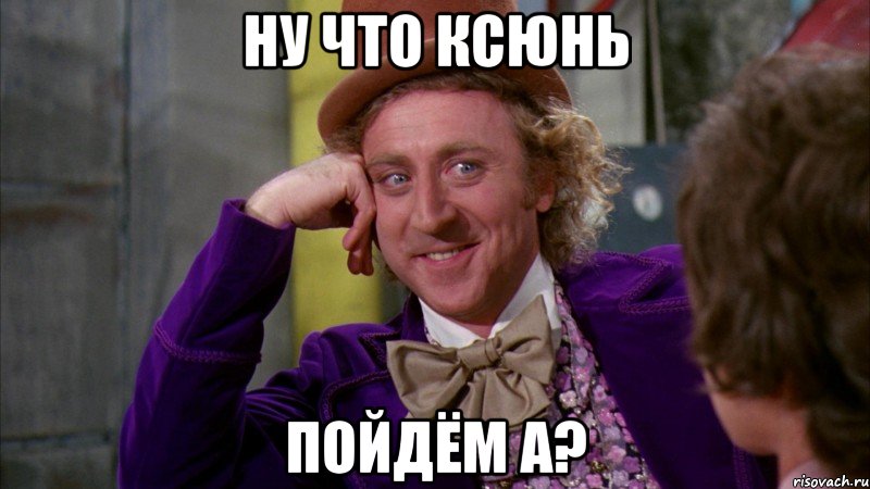 Ну что Ксюнь ПОЙДЁМ А?, Мем Ну давай расскажи (Вилли Вонка)