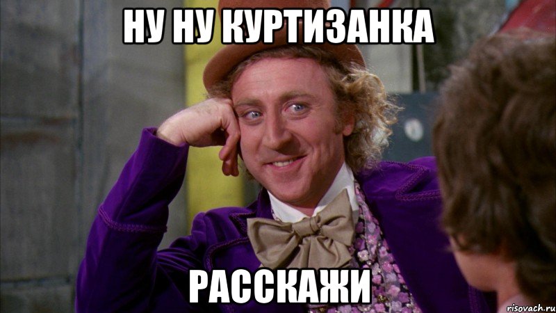 ну ну куртизанка расскажи, Мем Ну давай расскажи (Вилли Вонка)