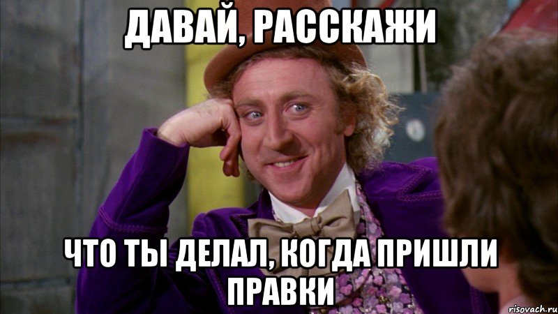 давай, расскажи что ты делал, когда пришли правки, Мем Ну давай расскажи (Вилли Вонка)