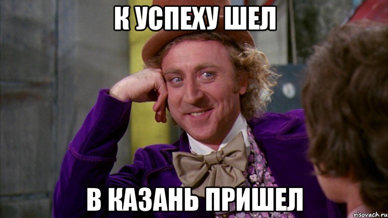 К УСПЕХУ ШЕЛ В КАЗАНЬ ПРИШЕЛ, Мем Ну давай расскажи (Вилли Вонка)
