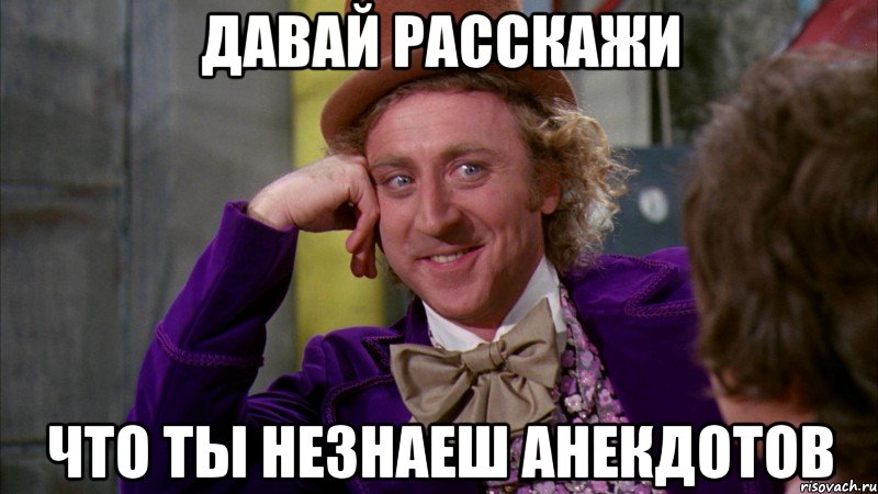 давай расскажи что ты незнаеш анекдотов, Мем Ну давай расскажи (Вилли Вонка)