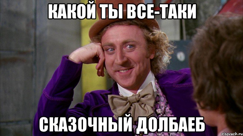 какой ты все-таки сказочный долбаеб, Мем Ну давай расскажи (Вилли Вонка)