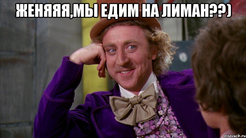 Женяяя,мы едим на лиман??) 