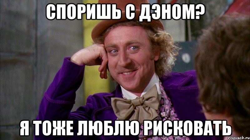 Споришь с дэном? Я тоже люблю рисковать, Мем Ну давай расскажи (Вилли Вонка)