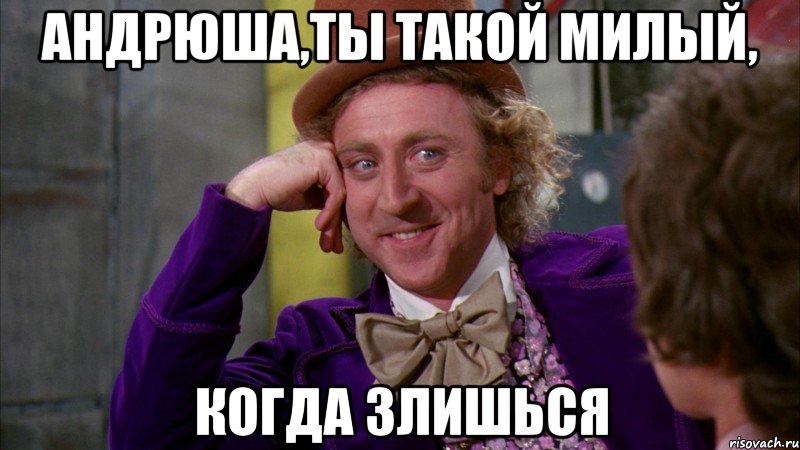 Андрюша,ты такой милый, когда злишься, Мем Ну давай расскажи (Вилли Вонка)