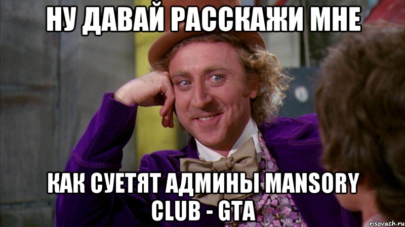 Ну давай расскажи мне как суетят админы MANSORY CLUB - GTA, Мем Ну давай расскажи (Вилли Вонка)