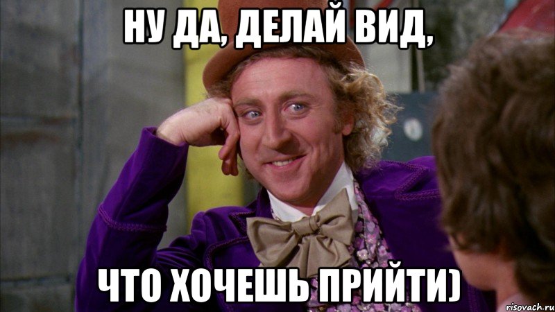 Ну да, делай вид, Что хочешь прийти), Мем Ну давай расскажи (Вилли Вонка)