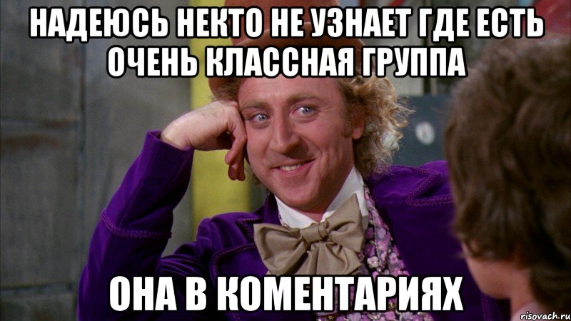 надеюсь некто не узнает где есть очень классная группа она в коментариях, Мем Ну давай расскажи (Вилли Вонка)