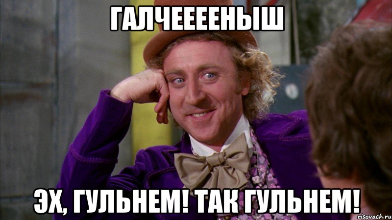 Галчееееныш Эх, гульнем! Так гульнем!, Мем Ну давай расскажи (Вилли Вонка)