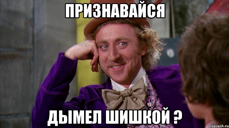 ПРИЗНАВАЙСЯ ДЫМЕЛ ШИШКОЙ ?, Мем Ну давай расскажи (Вилли Вонка)