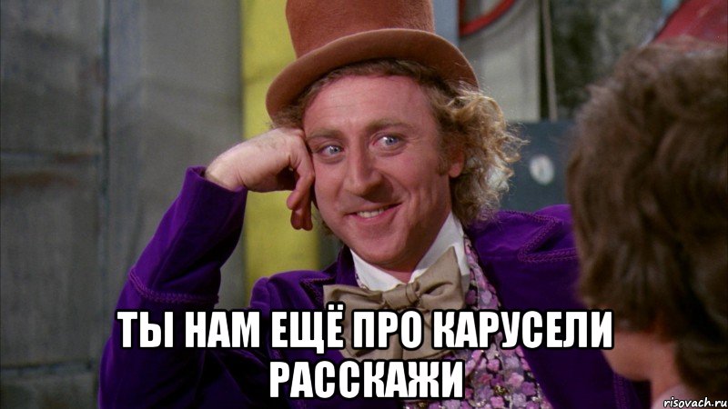  ты нам ещё про карусели расскажи, Мем Ну давай расскажи (Вилли Вонка)