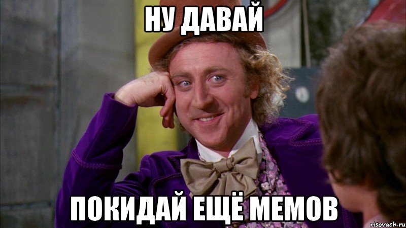 Ну давай покидай ещё мемов, Мем Ну давай расскажи (Вилли Вонка)