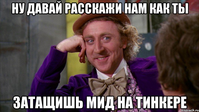 Ну давай расскажи нам как ты затащишь МИД на ТИНКЕРЕ, Мем Ну давай расскажи (Вилли Вонка)