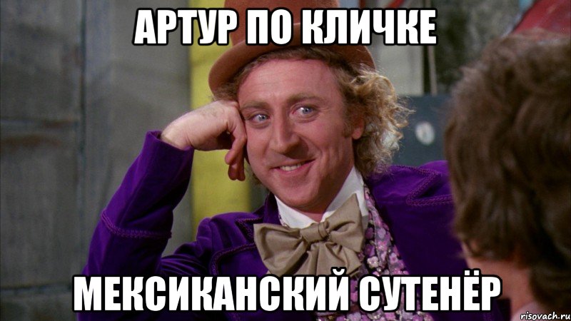 Артур по кличке Мексиканский сутенёр, Мем Ну давай расскажи (Вилли Вонка)