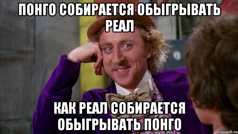 Понго собирается обыгрывать Реал Как реал собирается обыгрывать Понго, Мем Ну давай расскажи (Вилли Вонка)