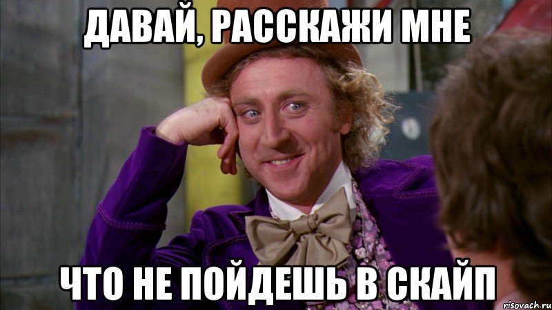 Давай, расскажи мне что не пойдешь в скайп, Мем Ну давай расскажи (Вилли Вонка)
