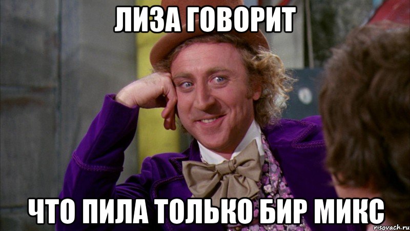 лиза говорит что пила только бир микс, Мем Ну давай расскажи (Вилли Вонка)