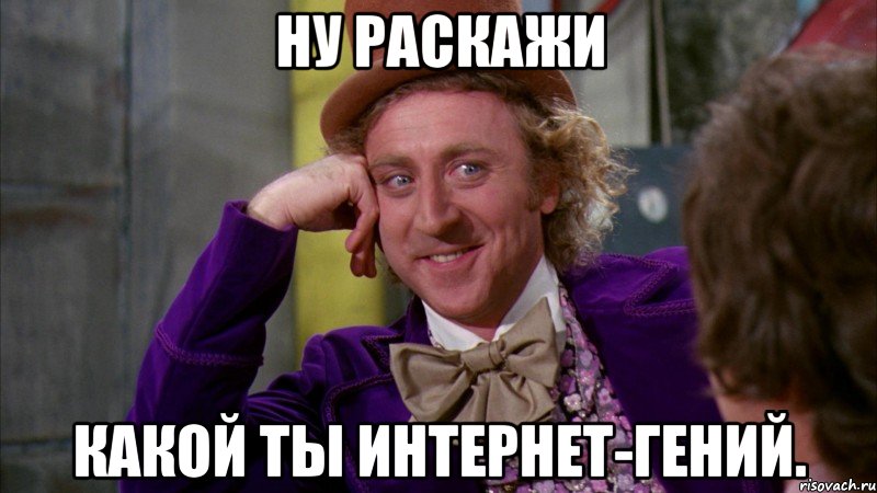 Ну раскажи Какой ты интернет-гений., Мем Ну давай расскажи (Вилли Вонка)