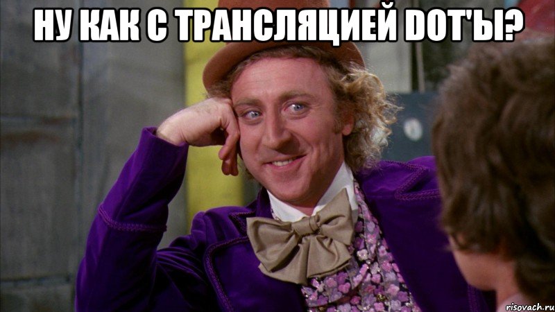 Ну как с трансляцией dot'ы? , Мем Ну давай расскажи (Вилли Вонка)