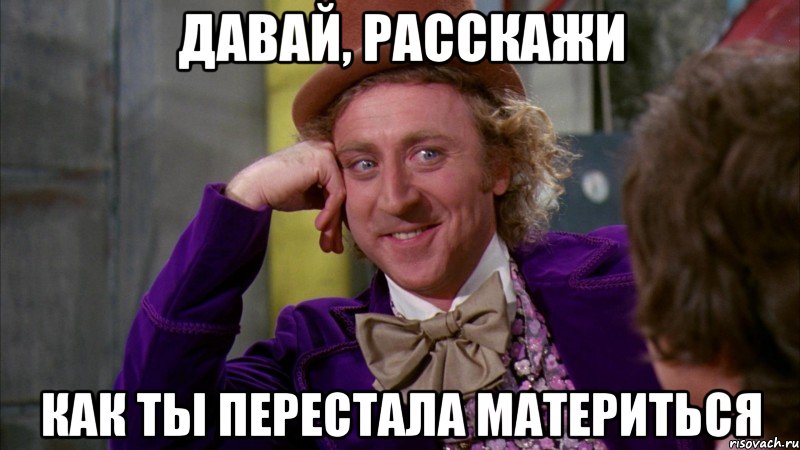 Давай, расскажи Как ты перестала материться, Мем Ну давай расскажи (Вилли Вонка)