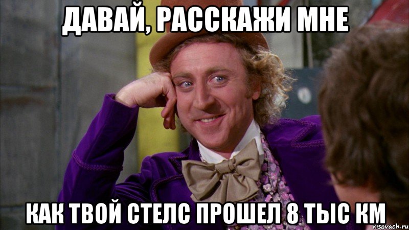 давай, расскажи мне как твой стелс прошел 8 тыс км, Мем Ну давай расскажи (Вилли Вонка)
