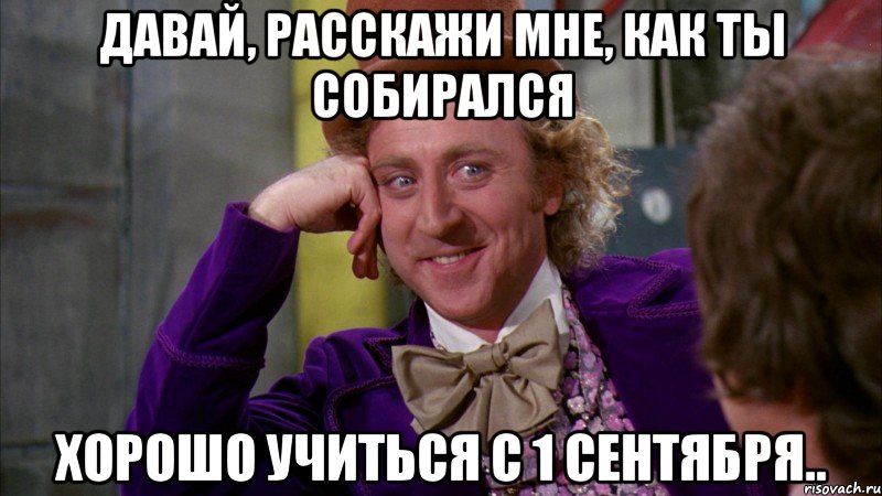 давай, расскажи мне, как ты собирался хорошо учиться с 1 сентября.., Мем Ну давай расскажи (Вилли Вонка)