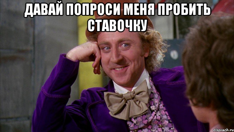 Давай попроси меня пробить ставочку , Мем Ну давай расскажи (Вилли Вонка)