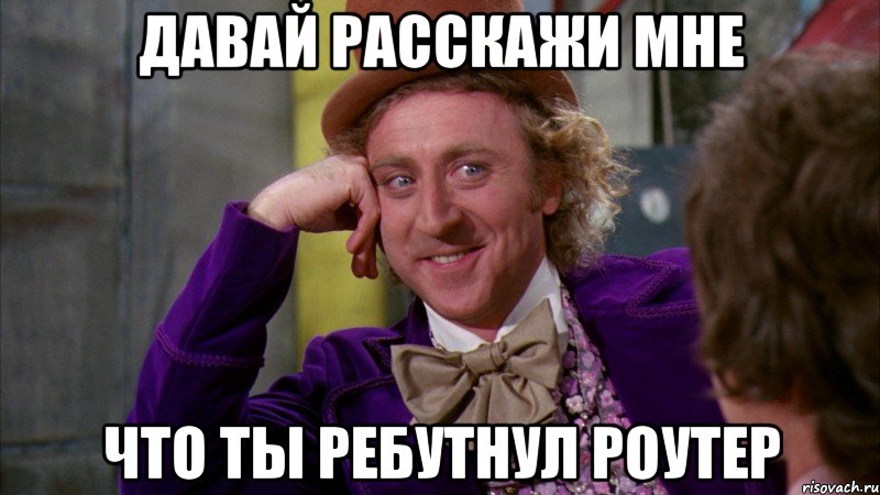 Давай расскажи мне что ты ребутнул роутер, Мем Ну давай расскажи (Вилли Вонка)