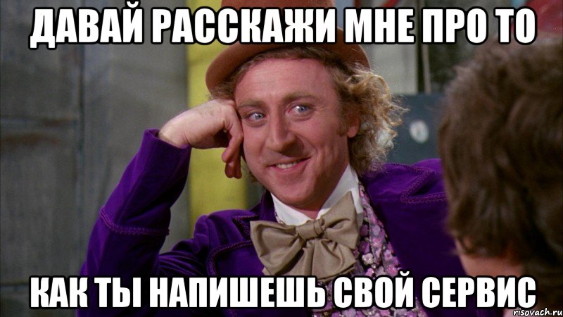 давай расскажи мне про то как ты напишешь свой сервис, Мем Ну давай расскажи (Вилли Вонка)