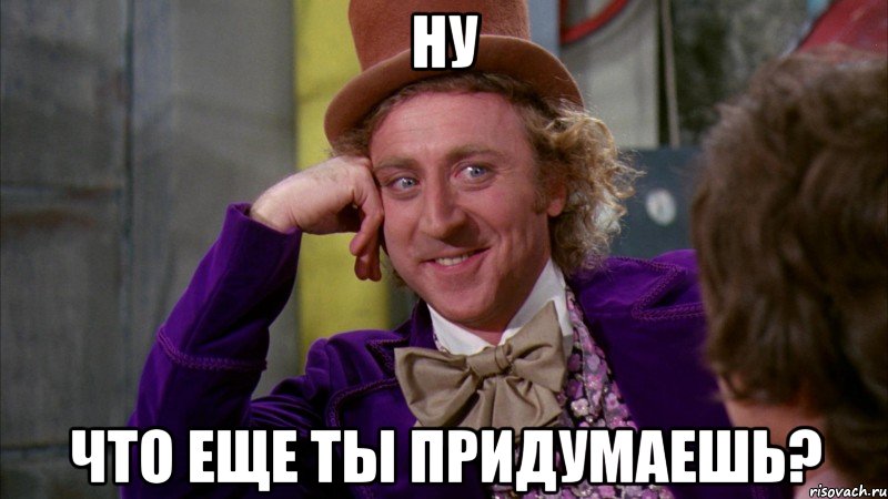 Ну что еще ты придумаешь?, Мем Ну давай расскажи (Вилли Вонка)