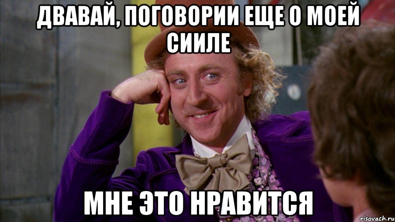 Двавай, поговории еще о моей сииле Мне это нравится, Мем Ну давай расскажи (Вилли Вонка)