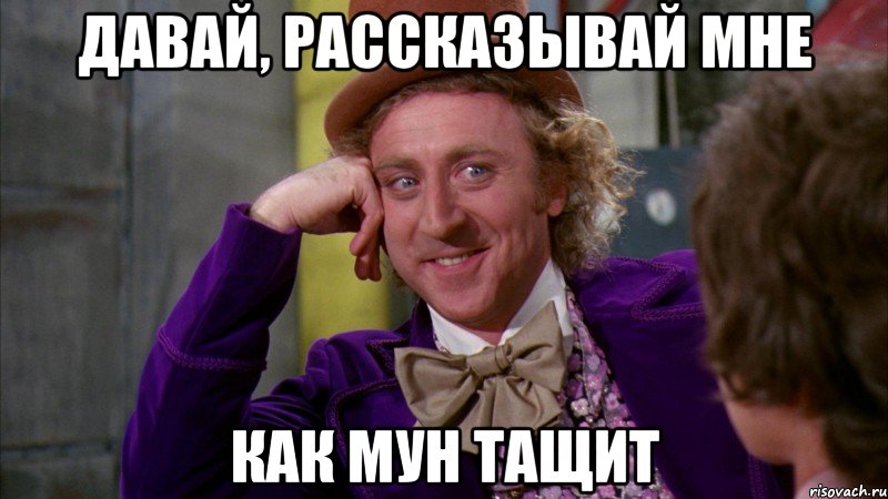 Давай, рассказывай мне как Мун тащит, Мем Ну давай расскажи (Вилли Вонка)