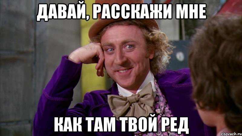 давай, расскажи мне как там твой ред, Мем Ну давай расскажи (Вилли Вонка)
