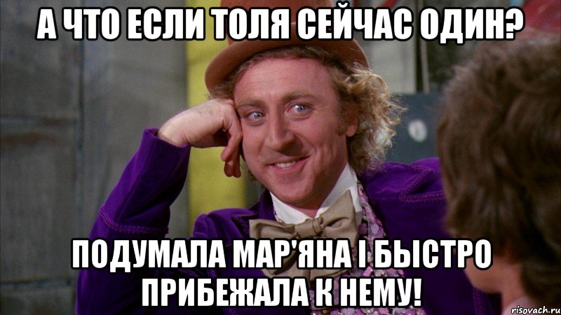 А что если Толя сейчас один? Подумала Мар'яна і быстро прибежала к нему!, Мем Ну давай расскажи (Вилли Вонка)