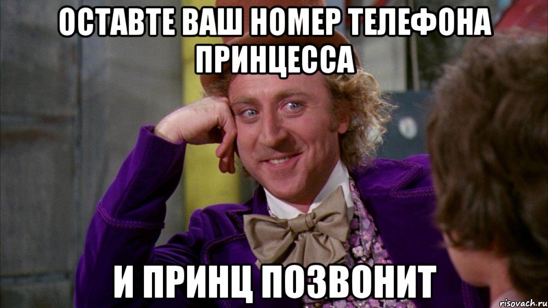 оставте ваш номер телефона принцесса и принц позвонит, Мем Ну давай расскажи (Вилли Вонка)