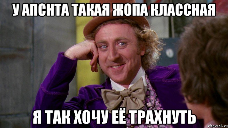 у апснта такая жопа классная я так хочу её трахнуть, Мем Ну давай расскажи (Вилли Вонка)