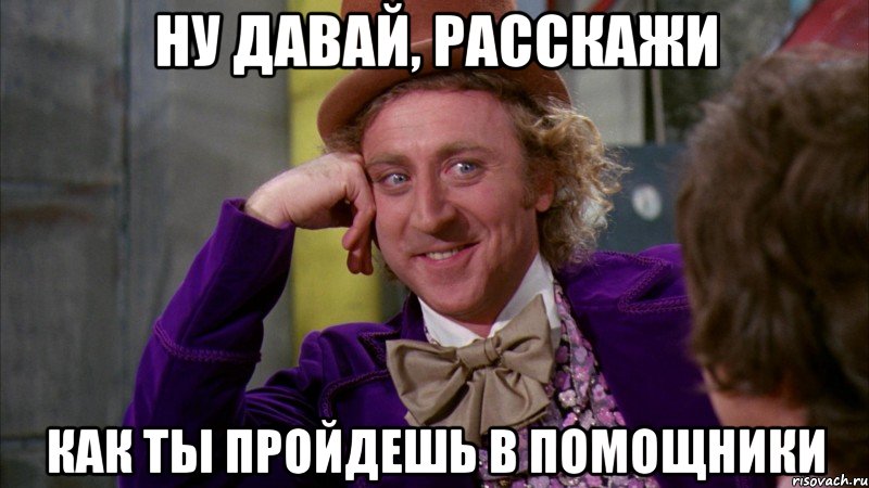 ну давай, расскажи как ты пройдешь в помощники, Мем Ну давай расскажи (Вилли Вонка)