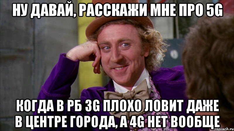 Ну давай, расскажи мне про 5G Когда в РБ 3G плохо ловит даже в центре города, а 4G нет вообще, Мем Ну давай расскажи (Вилли Вонка)